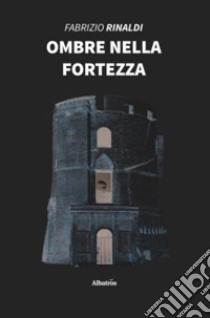 Ombre nella fortezza libro di Rinaldi Fabrizio