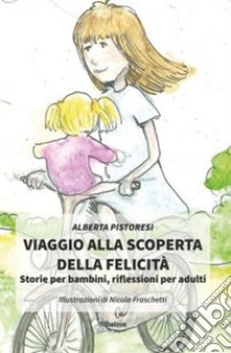 Viaggio alla scoperta della felicità. Storie per bambini, riflessioni per adulti libro di Pistoresi Alberta