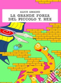 La grande forza del piccolo T. Rex libro di Amadei Alice