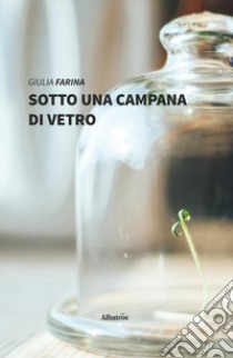 Sotto una campana di vetro libro di Farina Giulia