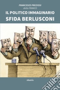 Il politico immaginario sfida Berlusconi libro di Preziosi Francesco