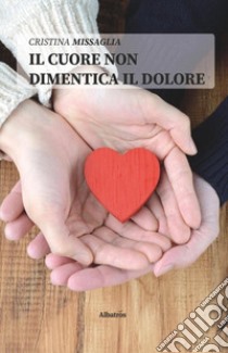 Il cuore non dimentica il dolore libro di Missaglia Cristina