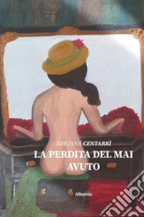 La perdita del mai avuto libro di Centarri Adriana