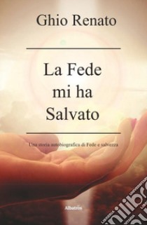 La fede mi ha salvato libro di Ghio Renato