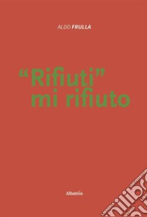 Rifiuti mi rifiuto libro di Frulla Aldo