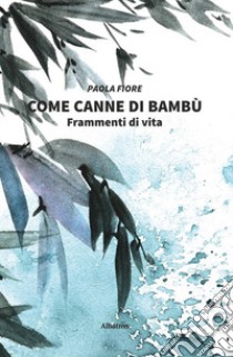 Come canne di bambù. Frammenti di vita libro di Fiore Paola