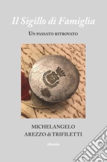 Il sigillo di famiglia libro di Arezzo di Trifiletti Michelangelo