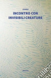 Incontro con invisibili creature libro di Dimka