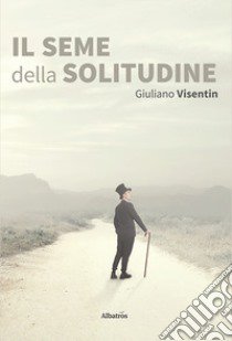 Il seme della solitudine libro di Visentin Giuliano