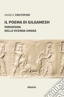 Il poema di Gilgamesh paradigma della vicenda umana libro di Cristofori Daniele