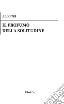 Il profumo della solitudine libro di Tei Aldo