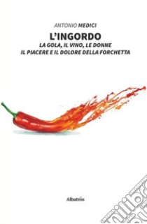 L'ingordo. La gola, il vino, le donne, il piacere e il dolore della forchetta libro di Medici Antonio