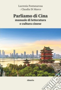 Parliamo di Cina: manuale di letteratura e cultura cinese. Con espansione online libro di Fontanarosa Lucrezia; Di Marco Claudia