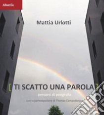 Ti scatto una parola. Percorsi di poegrafia. Ediz. illustrata libro di Urlotti Mattia