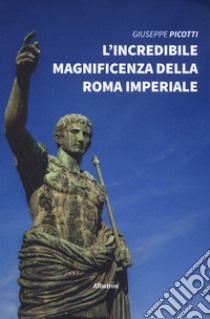 L'incredibile magnificenza della Roma Imperiale libro di Picotti Giuseppe