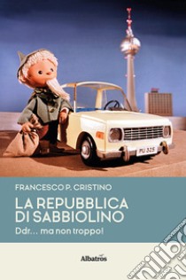 La Repubblica di Sabbiolino. DDR... ma non troppo! libro di Cristino Francesco Pietro