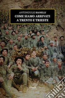 Come siamo arrivati a Trento e Trieste libro di Banelli Antongiulio