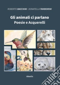 Gli animali ci parlano. Poesie e acquerelli libro di Bacchini Roberto; Tamborini Donatella