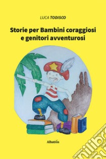 Storie per bambini coraggiosi e genitori avventurosi libro di Todisco Luca