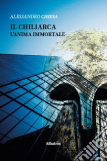 Il chiliarca. L'anima immortale libro di Chiesa Alessandro