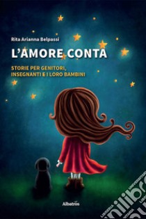 L'amore conta. Storie per genitori, insegnanti e i loro bambini libro di Belpassi Rita Arianna