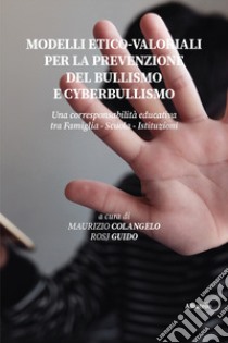 Modelli etico-valoriali per la prevenzione del bullismo e cyberbullismo. Una corresponsabilità educativa tra famiglia - scuola - istituzioni libro di Colangelo M. (cur.); Rosj G. (cur.)