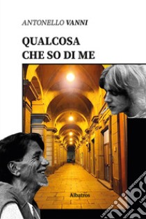 Qualcosa che so di me libro di Vanni Antonello