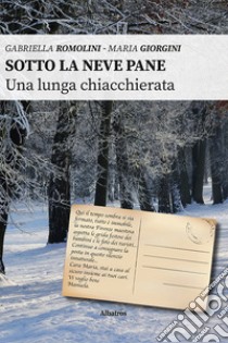 Sotto la neve pane. Una lunga chiacchierata libro di Romolini Gabriella; Giorgini Maria