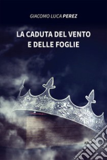 La caduta del vento e delle foglie libro di Perez Giacomo Luca