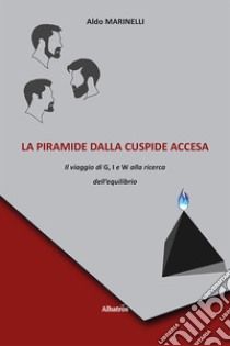 La piramide dalla cuspide accesa. Il viaggio di G, I e W alla ricerca dell'equilibrio libro di Marinelli Aldo