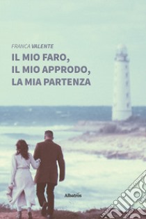 Il mio faro, il mio approdo, la mia partenza libro di Valente Franca