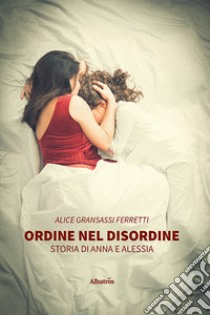 Ordine nel disordine. Storia di Anna e Alessia libro di Gransassi Ferretti Alice