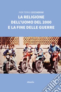 La religione dell'uomo del 2000 e la fine delle guerre libro di Ceccherini Pier Terigi