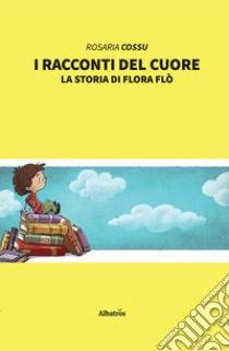 I racconti del cuore. La storia di Flora Flò libro di Cossu Rosaria