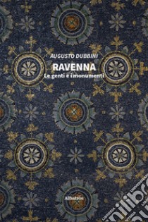 Ravenna. Le genti e i monumenti libro di Dubbini Augusto