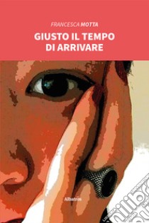 Giusto il tempo di arrivare libro di Motta Francesca