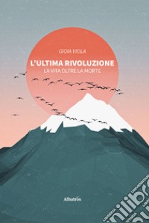 L'ultima rivoluzione. La vita oltre la morte libro di Viola Gioia