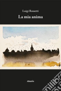 La mia anima libro di Rossetti Luigi