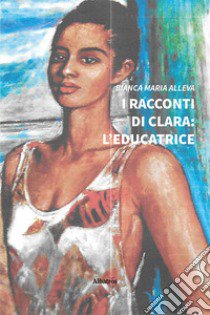 I racconti di Clara: l'educatrice libro di Alleva Bianca Maria