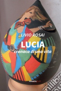 Lucia. Cronaca di una vita libro di Rosai Livio