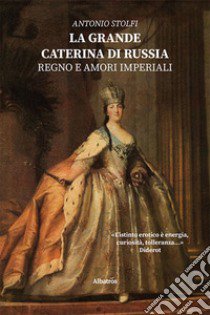 La grande Caterina di Russia. Regno e amori imperiali libro di Stolfi Antonio