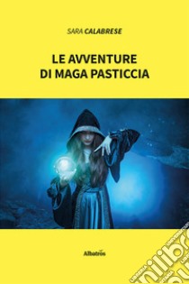 Le avventure di maga Pasticcia libro di Calabrese Sara