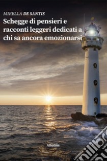 Schegge di pensieri e racconti leggeri dedicati a chi sa ancora emozionarsi libro di De Santis Mirella