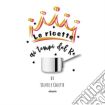 Le ricette ai tempi del Re libro di Silvie; Colette