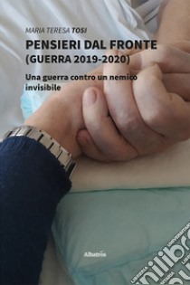 Pensieri dal fronte (guerra 2019-2020). Una guerra contro un nemico invisibile libro di Tosi Maria Teresa