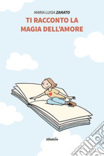 Ti racconto la magia dell'amore libro di Zanato Maria Luisa