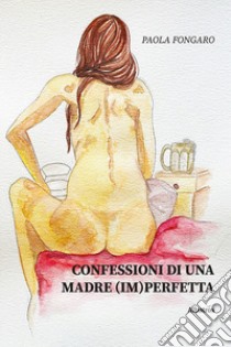 Confessioni di una madre (im)perfetta libro di Fongaro Paola