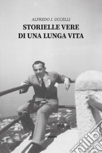 Storielle vere di una lunga vita libro di Uccelli Alfredo J.