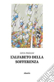 L'alfabeto della sofferenza libro di Pagliai Luca