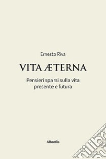 Vita Aeterna. Pensieri sparsi sulla vita presente e futura libro di Riva Ernesto